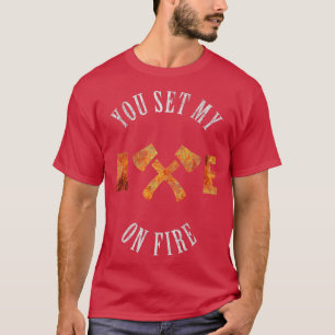 You Set My Axe On Fire Axe Throwing Fan Design Cla T-Shirt