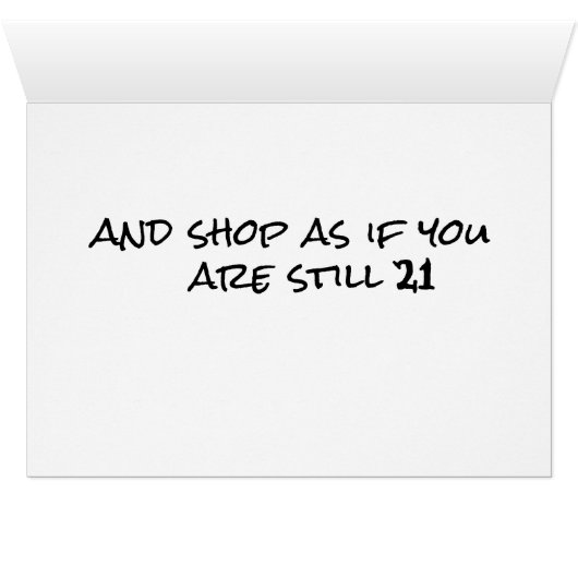 YOU SHOP LIKE YOU ARE STILL 21=4Oth BIRTHDAY (Inside Horizontal (Bottom))
