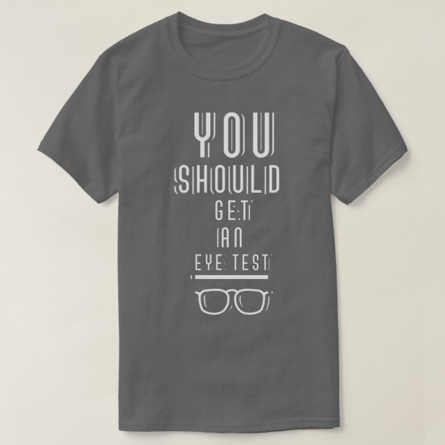 You Should Get An Eye Test Optician Eyes Check 1 T-Shirt (Design Front)