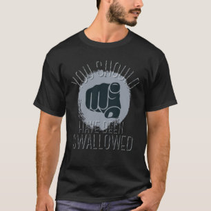 you should have been swallowed  T-Shirt