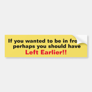 You Should Have Left Earlier Bumper Sticker