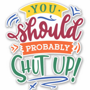 You Should Probably Shut Up! Sticker