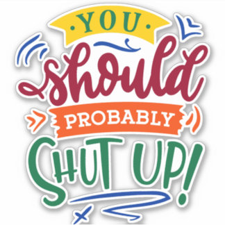You Should Probably Shut Up! Sticker