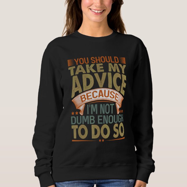 You Should Take My Advice   Sarcastic Jokes 3 Sweatshirt (Front)