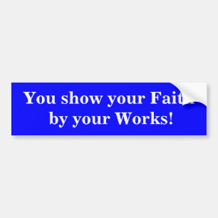 You show your Faith by your Works! Bumper Sticker
