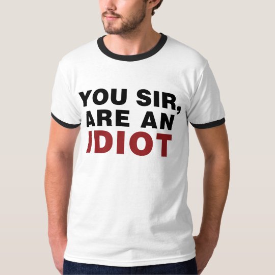You Sir, are an Idiot T-Shirt