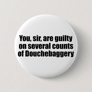 You, sir, are guilty of Douchebaggery Pinback Button