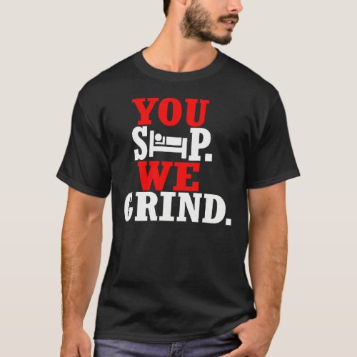 You Sleep We Grind __ T_Shirt