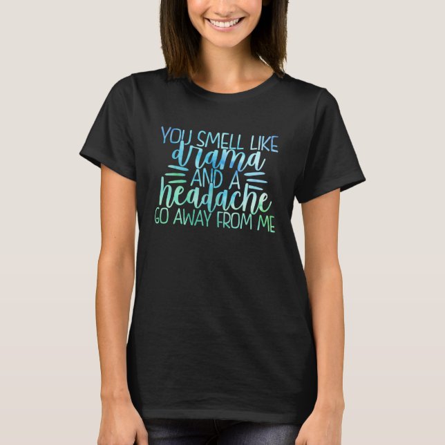 You Smell Like Drama And A Headache Go Away From M T-Shirt (Front)
