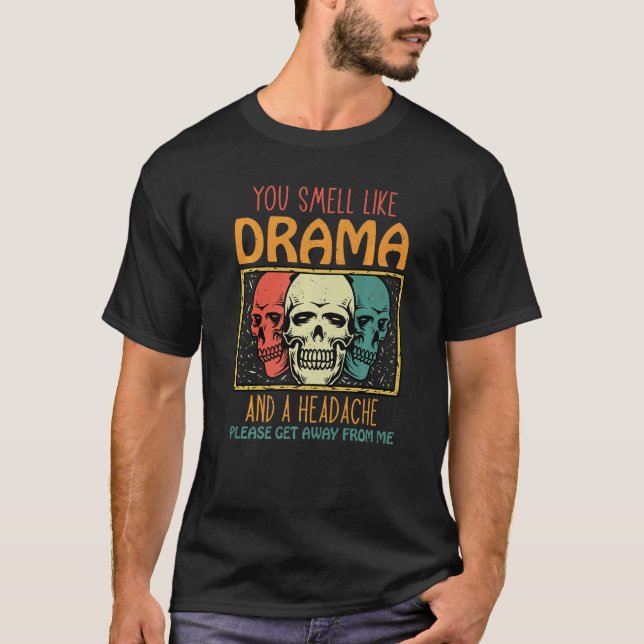 You Smell Like Drama and a Headache Please Get Awa T-Shirt (Front)