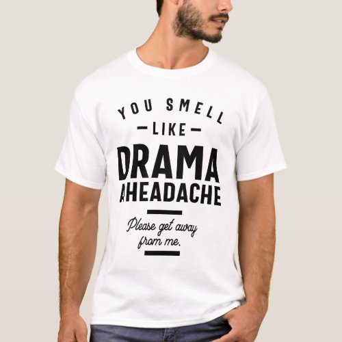You Smell Like Drama and a Headache Please Get T_Shirt