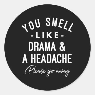 You Smell Like Drama And A Headache Please Go Away Classic Round Sticker
