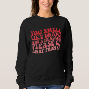 You Smell Like Drama And a Headache Please Go Away Sweatshirt