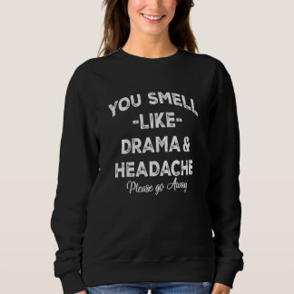 You Smell Like Drama and A Headache Please Go Away Sweatshirt