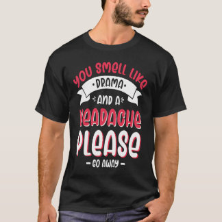 You Smell Like Drama And A Headache Please Go Away T-Shirt