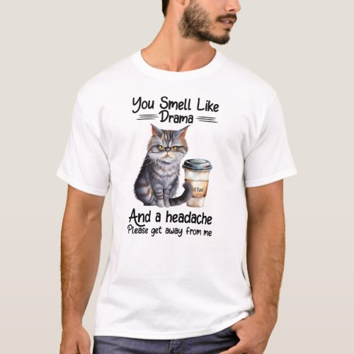 You smell like drama and headache get away from me T_Shirt