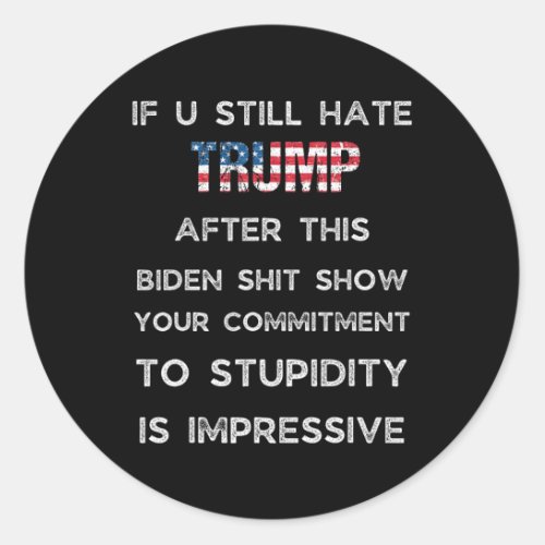You Still Hate Trump After This Biden Show1  Classic Round Sticker