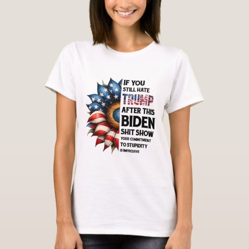 You Still Hate Trump After This Biden Show Sunflow T_Shirt