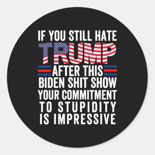 You Still Hate Trump After This Biden Show Vote Tr Classic Round Sticker