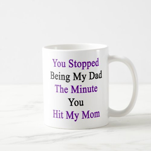 You Stopped Being My Dad The Minute You Hit My Mom Coffee Mug