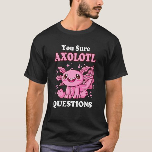 You Sure Axolotl Questions Cute Axolotl T_Shirt
