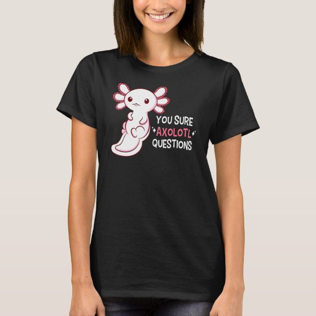 You Sure Axolotl Questions T-Shirt (Front)