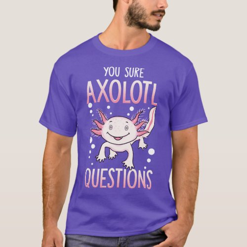 You Sure Axolotl Questions Walking Fish Pun T_Shirt