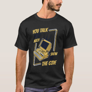 You Talk Too Much Show Me The Code Coder Software  T-Shirt