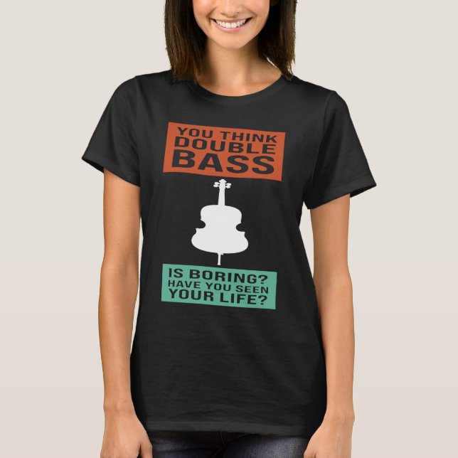 you think double bass is boring double basses T-Shirt (Front)