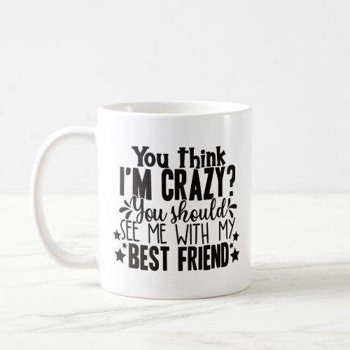 you think I am crazy you should see me best friend Coffee Mug