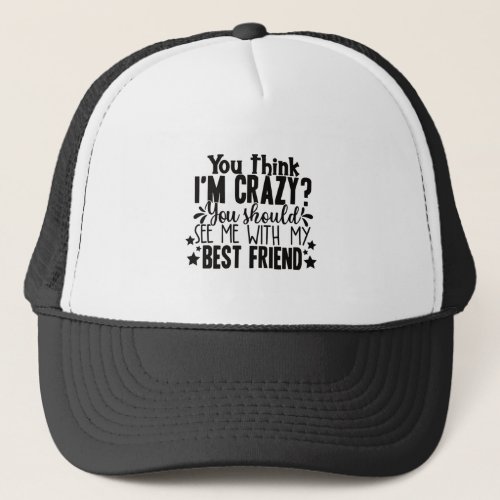 you think I am crazy you should see me best friend Trucker Hat