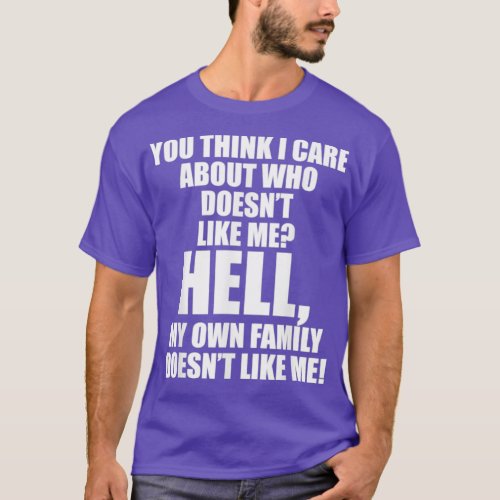 You Think I Care About Who Doesn t Like Me Hell My T_Shirt