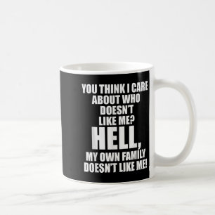 You Think I Care About Who Doesn't Like Me Hell My Coffee Mug