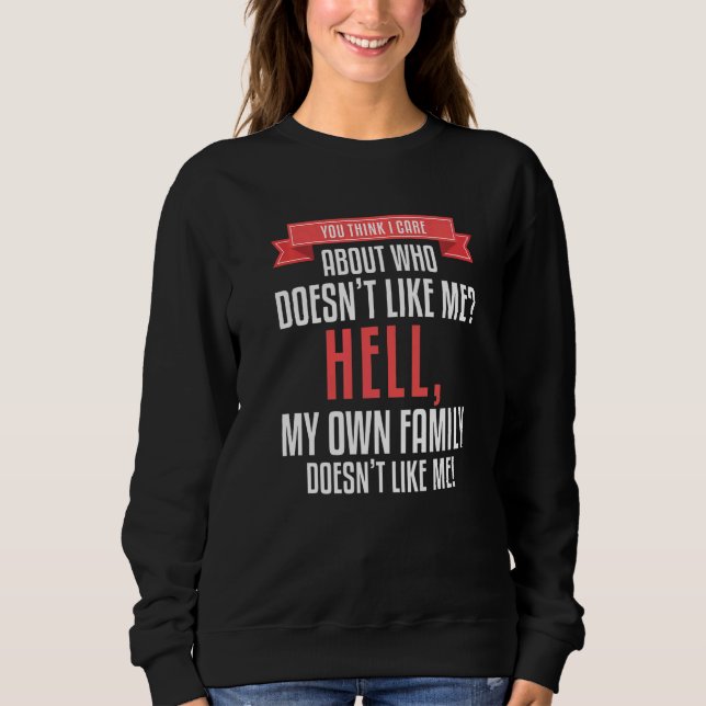 You Think I Care About Who Doesn't Like Me Hell My Sweatshirt (Front)