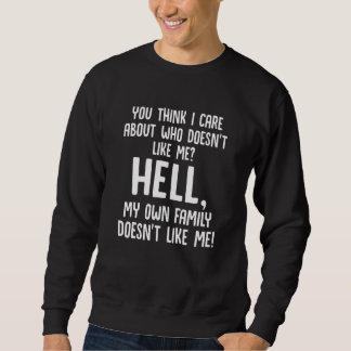 You Think I Care About Who Doesn't Like Me Hell My Sweatshirt