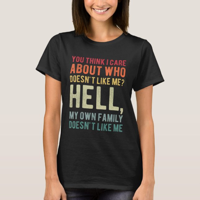 You Think I Care About Who Doesn't Like Me Hell My T-Shirt (Front)