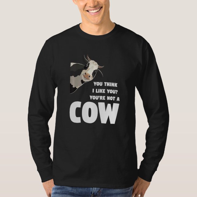 You Think I Like You You're Not A Cow Cows Farming T-Shirt (Front)