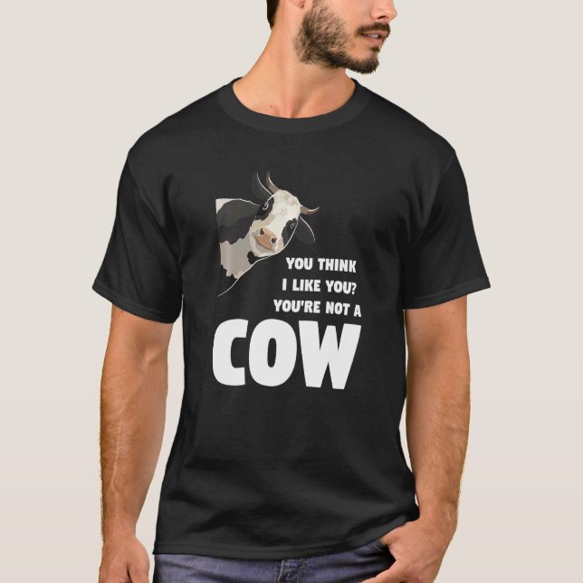 You Think I Like You You're Not A Cow Cows Farming T-Shirt (Front)