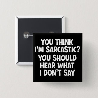 You Think I’m Sarcastic? You Should Hear What  Button