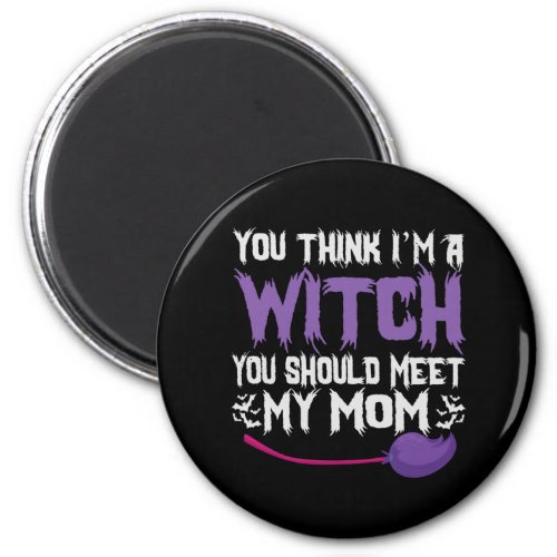 You Think im a witch You Should meet my Mom Magnet