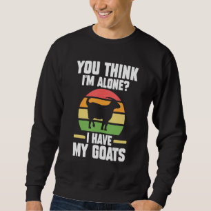 You Think I'm Alone I Have My Goats Goats Farm Sweatshirt