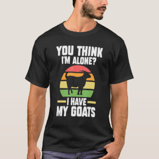 You Think I'm Alone I Have My Goats Goats Farm T-Shirt
