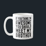You Think I'm Awesome You Should Meet Cool Brother Coffee Mug<br><div class="desc">Do you Love your Brother ? Are you looking for a funny cute vintage gift for him ? Then this " If You Think I'm Awesome You Should Meet My Brother " is a great gift idea for him funny Brother saying. Great birthday and Christmas present idea for Brother from...</div>