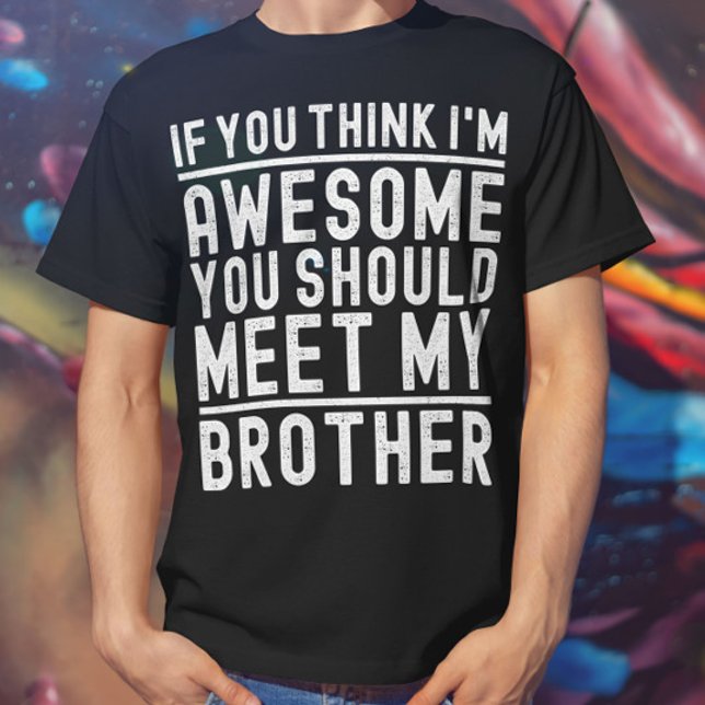 You Think I'm Awesome You Should Meet My Brother T-Shirt (Creator Uploaded)
