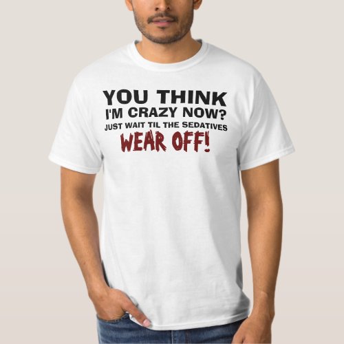 You Think Im Crazy Now T_Shirt