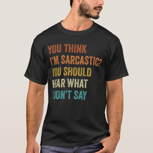 You Think I'm Sarcastic You Should Hear What Funny T-Shirt (Front)