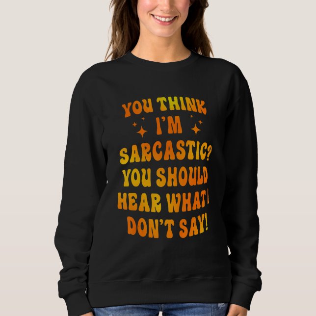 You Think I'm Sarcastic You Should Hear What I Don Sweatshirt (Front)