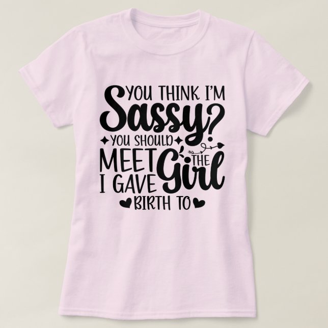You Think I'm Sassy You Should Meet Funny Daughter T-Shirt (Design Front)