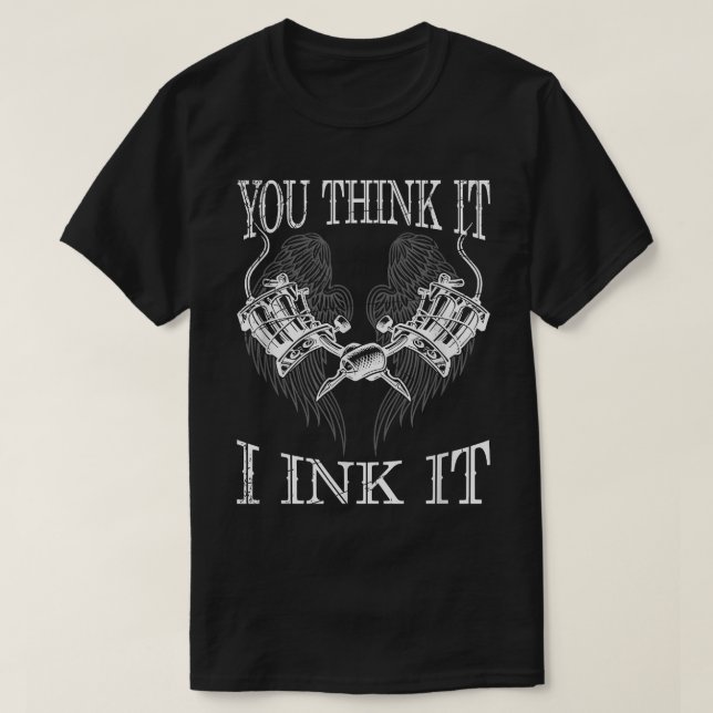 You Think It i Ink It Funny Artist Tattooist Gift  T-Shirt (Design Front)