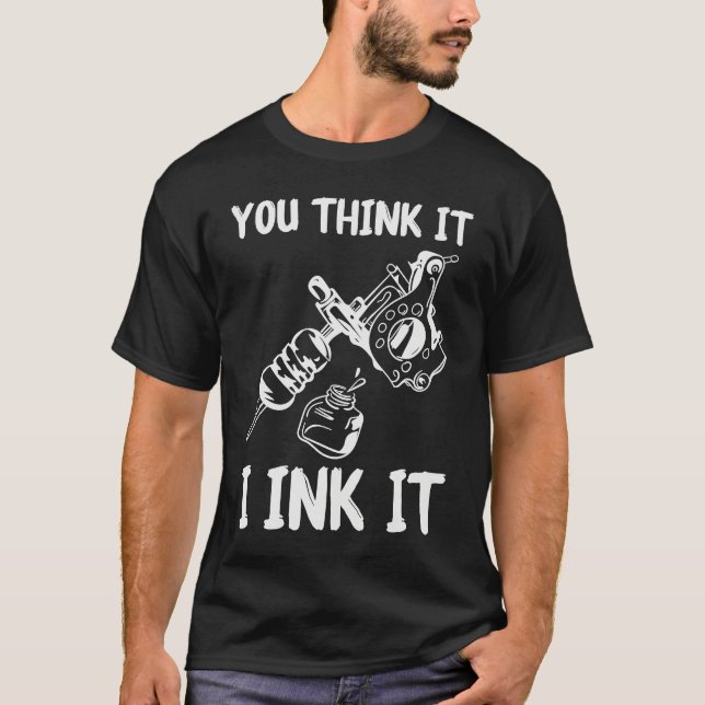 You Think It I Ink It Tattoo Artist Tatooist Skin T-Shirt (Front)
